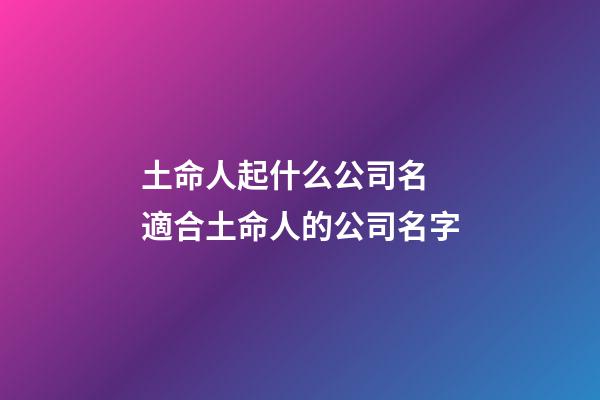 土命人起什么公司名 適合土命人的公司名字-第1張-公司起名-玄機派